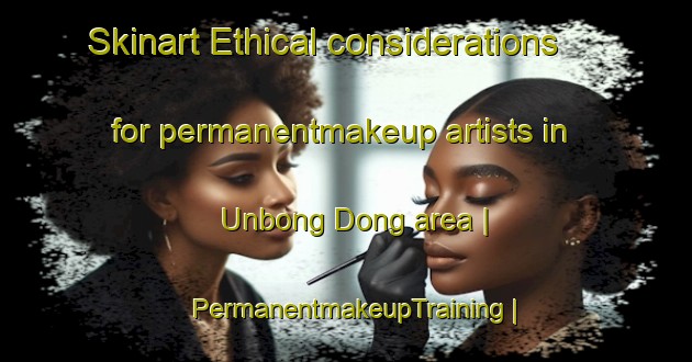 Skinart Ethical considerations for permanentmakeup artists in Unbong Dong area | PermanentmakeupTraining | PermanentmakeupClasses | SkinartTraining-Democratic Peoples Republic of Korea
